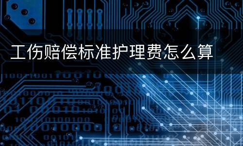 工伤赔偿标准护理费怎么算