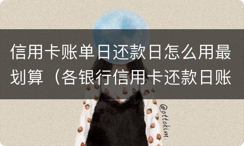 信用卡账单日还款日怎么用最划算（各银行信用卡还款日账单日）
