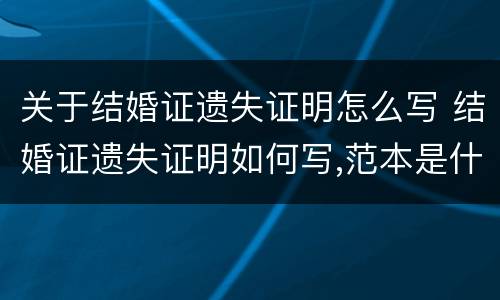 关于结婚证遗失证明怎么写 结婚证遗失证明如何写,范本是什么?