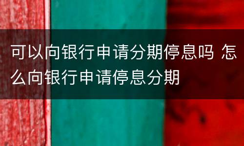 可以向银行申请分期停息吗 怎么向银行申请停息分期