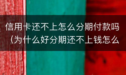 信用卡还不上怎么分期付款吗（为什么好分期还不上钱怎么办）