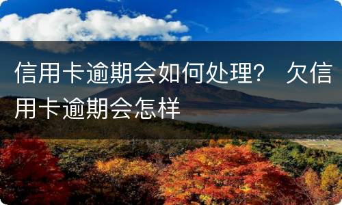 信用卡逾期会如何处理？ 欠信用卡逾期会怎样