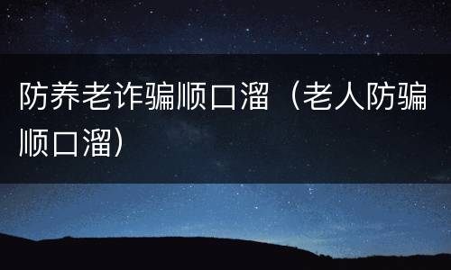 防养老诈骗顺口溜（老人防骗顺口溜）
