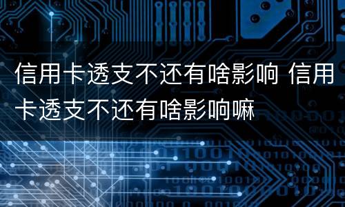 信用卡透支不还有啥影响 信用卡透支不还有啥影响嘛