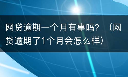 网贷逾期一个月有事吗？（网贷逾期了1个月会怎么样）