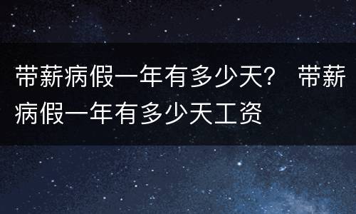 带薪病假一年有多少天？ 带薪病假一年有多少天工资