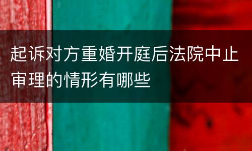 起诉对方重婚开庭后法院中止审理的情形有哪些