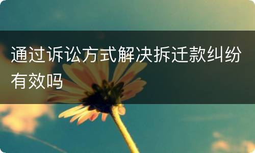 通过诉讼方式解决拆迁款纠纷有效吗