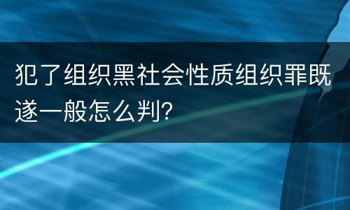 犯了组织黑社会性质组织罪既遂一般怎么判？