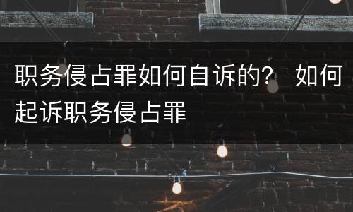 职务侵占罪如何自诉的？ 如何起诉职务侵占罪