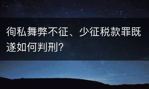 徇私舞弊不征、少征税款罪既遂如何判刑?