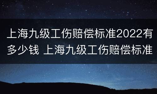 上海九级工伤赔偿标准2022有多少钱 上海九级工伤赔偿标准2021最新工伤赔偿标准