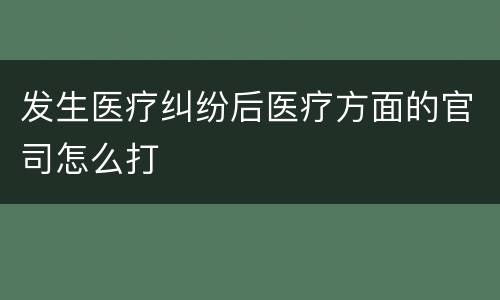 发生医疗纠纷后医疗方面的官司怎么打