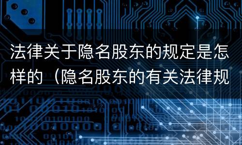 法律关于隐名股东的规定是怎样的（隐名股东的有关法律规定）