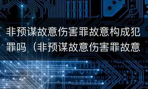 非预谋故意伤害罪故意构成犯罪吗（非预谋故意伤害罪故意构成犯罪吗判几年）