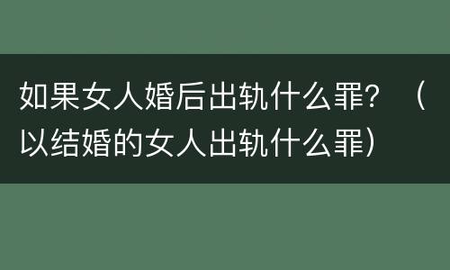 如果女人婚后出轨什么罪？（以结婚的女人出轨什么罪）