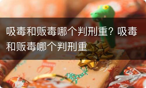吸毒和贩毒哪个判刑重? 吸毒和贩毒哪个判刑重