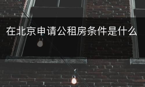 在北京申请公租房条件是什么
