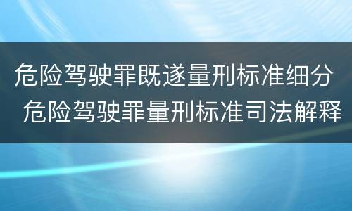 危险驾驶罪既遂量刑标准细分 危险驾驶罪量刑标准司法解释