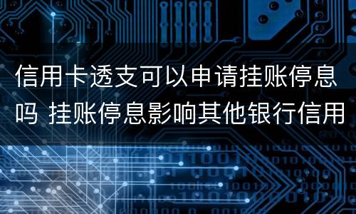 信用卡透支可以申请挂账停息吗 挂账停息影响其他银行信用卡