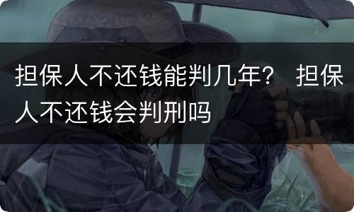 担保人不还钱能判几年？ 担保人不还钱会判刑吗