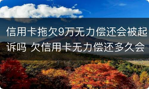 信用卡拖欠9万无力偿还会被起诉吗 欠信用卡无力偿还多久会被起诉