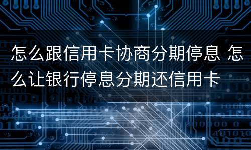 怎么跟信用卡协商分期停息 怎么让银行停息分期还信用卡