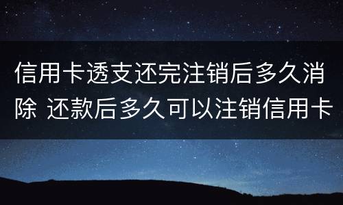 信用卡透支还完注销后多久消除 还款后多久可以注销信用卡