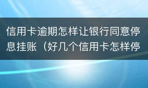 信用卡逾期怎样让银行同意停息挂账（好几个信用卡怎样停息挂账）