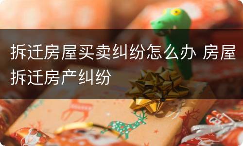 拆迁房屋买卖纠纷怎么办 房屋拆迁房产纠纷