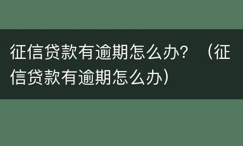 征信贷款有逾期怎么办？（征信贷款有逾期怎么办）