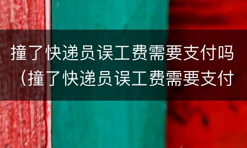 撞了快递员误工费需要支付吗（撞了快递员误工费需要支付吗）