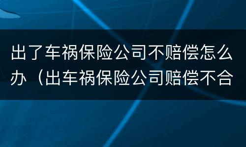 出了车祸保险公司不赔偿怎么办（出车祸保险公司赔偿不合理怎么办）