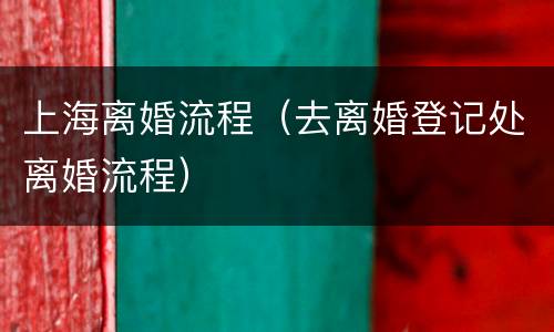 上海离婚流程（去离婚登记处离婚流程）