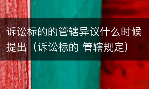 诉讼标的的管辖异议什么时候提出（诉讼标的 管辖规定）