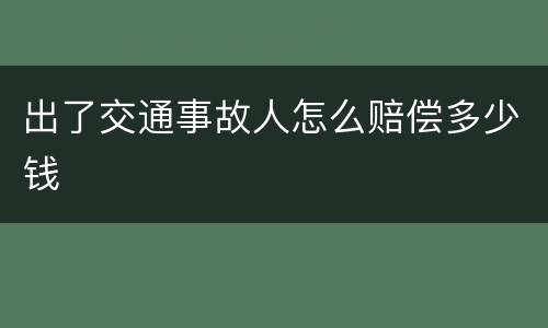出了交通事故人怎么赔偿多少钱