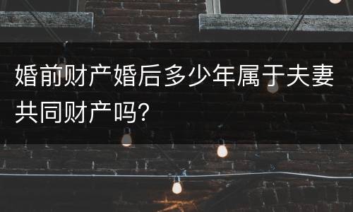婚前财产婚后多少年属于夫妻共同财产吗？