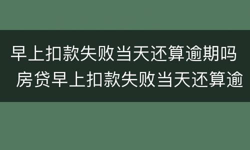 早上扣款失败当天还算逾期吗 房贷早上扣款失败当天还算逾期吗