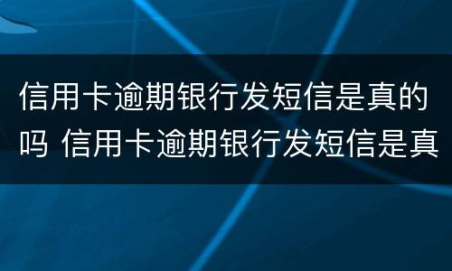 信用卡逾期银行发短信是真的吗 信用卡逾期银行发短信是真的吗还是假的