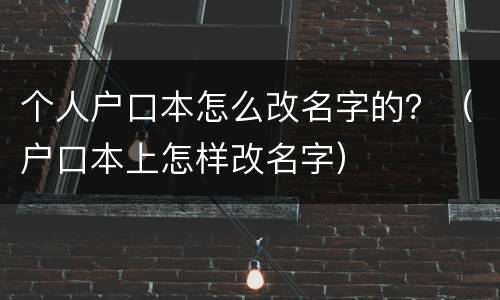 个人户口本怎么改名字的？（户口本上怎样改名字）