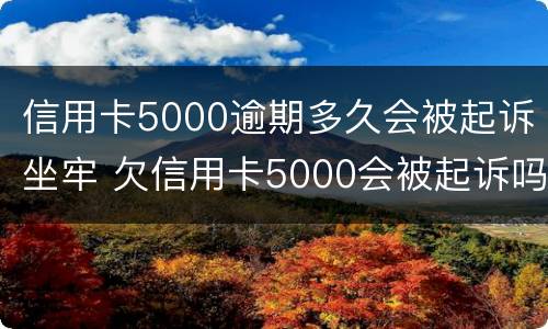 信用卡5000逾期多久会被起诉坐牢 欠信用卡5000会被起诉吗