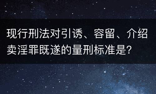 现行刑法对引诱、容留、介绍卖淫罪既遂的量刑标准是？