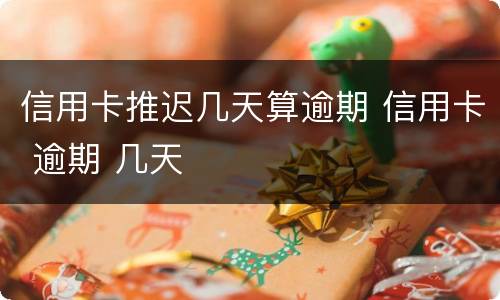 信用卡推迟几天算逾期 信用卡 逾期 几天