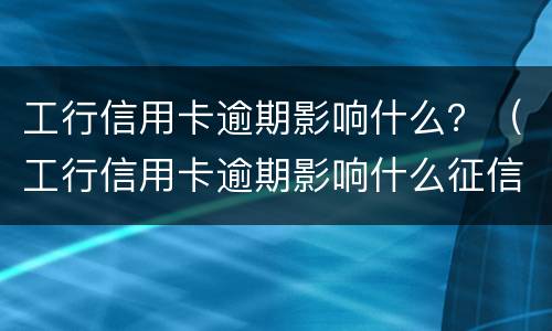 工行信用卡逾期影响什么？（工行信用卡逾期影响什么征信）