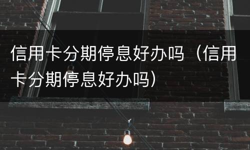 信用卡分期停息好办吗（信用卡分期停息好办吗）