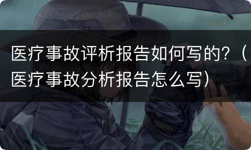 医疗事故评析报告如何写的?（医疗事故分析报告怎么写）