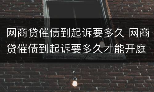 网商贷催债到起诉要多久 网商贷催债到起诉要多久才能开庭