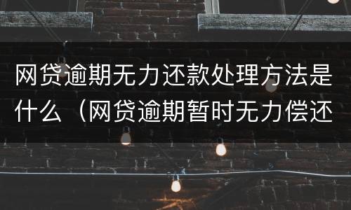 网贷逾期无力还款处理方法是什么（网贷逾期暂时无力偿还会怎样）