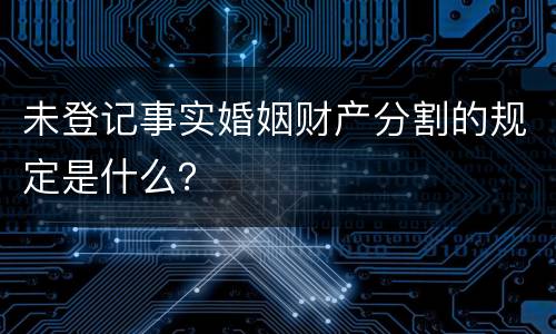 未登记事实婚姻财产分割的规定是什么？