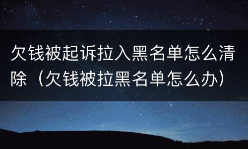 欠钱被起诉拉入黑名单怎么清除（欠钱被拉黑名单怎么办）